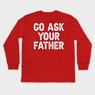 Go Ask Your Father Kids Long Sleeve T-Shirt